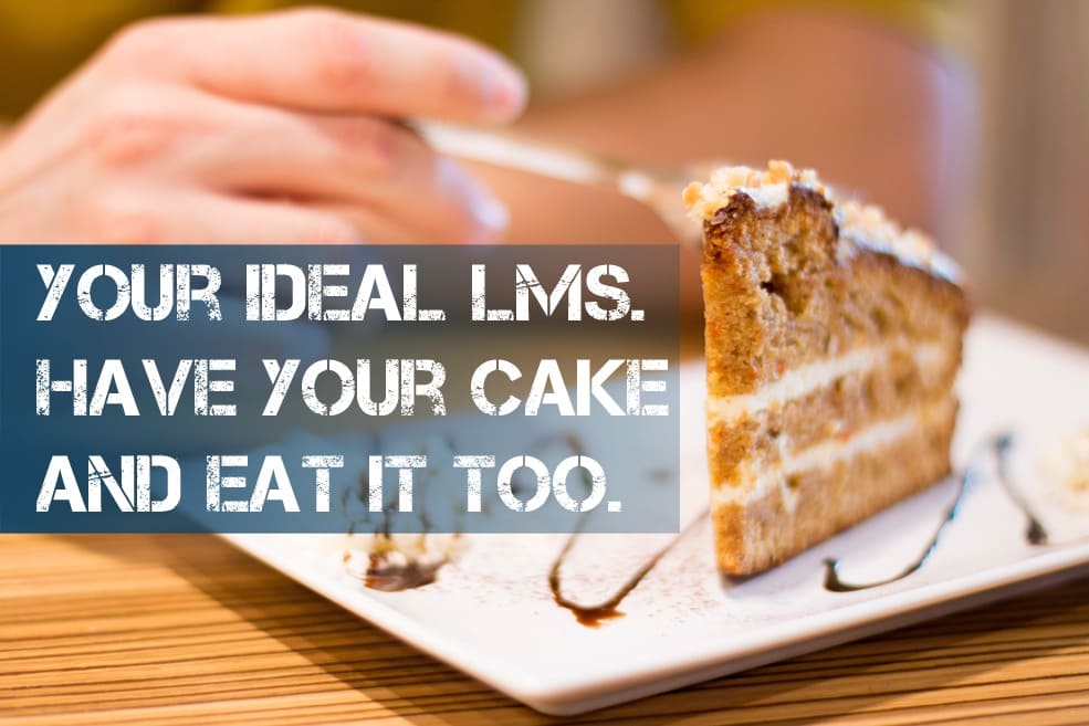 Your Ideal LMS. Have Your Cake And Eat It Too.