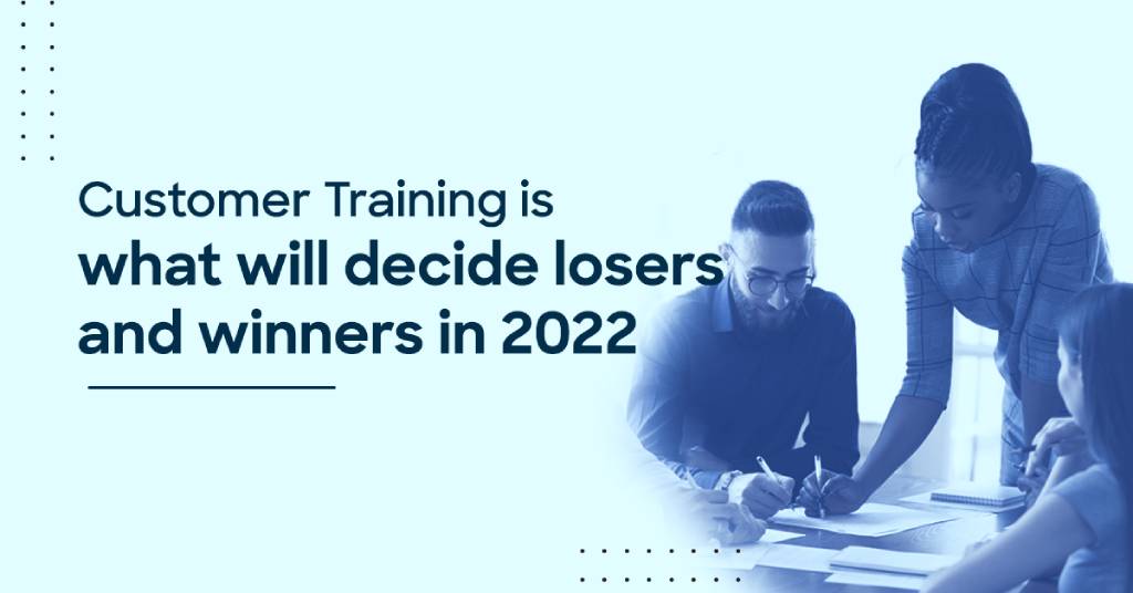 Customer training is what will decide losers and winners in 2022