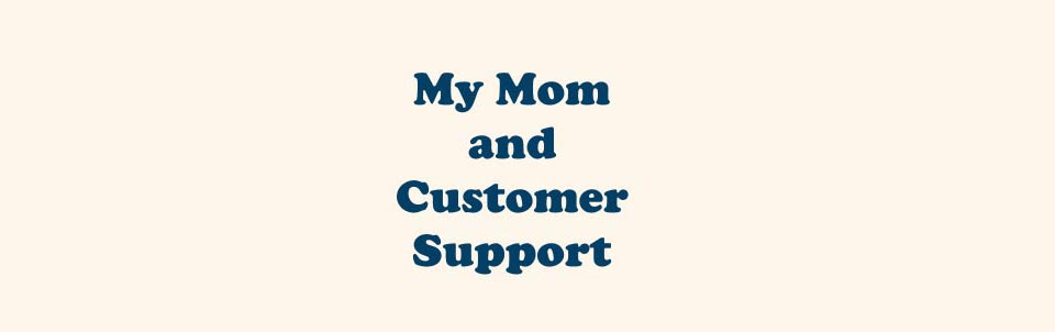 My Mom and Customer Support
