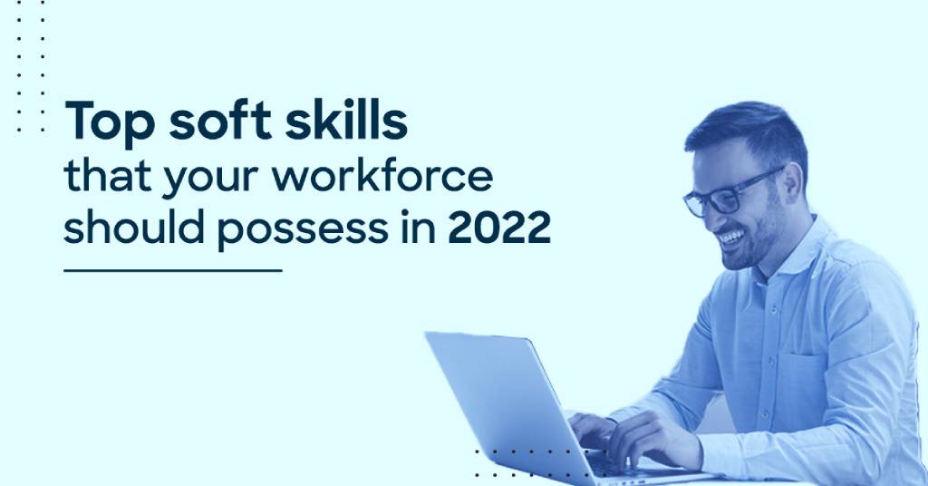 Top soft skills that your workforce should possess in 2022