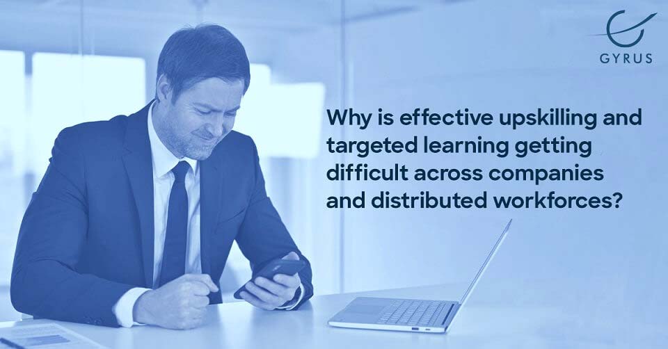 Why is effective upskilling and targeted learning getting difficult across companies and distributed workforces